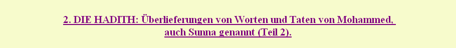 
2. DIE HADITH: Überlieferungen von Worten und Taten von Mohammed, 
auch Sunna genannt (Teil 2).