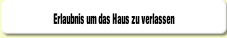 Erlaubnis um das Haus zu verlassen.