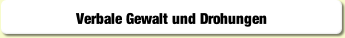Verbale Gewalt und Drohungen.