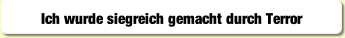 Ich wurde siegreich gemacht durch Terror.